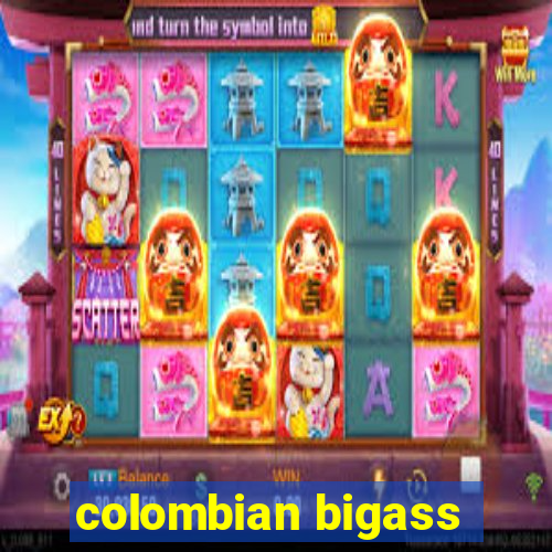 colombian bigass